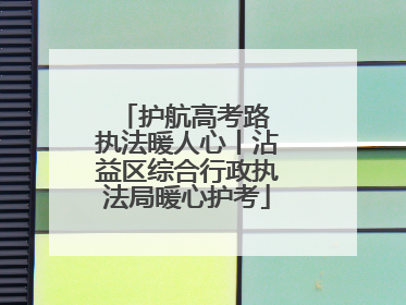 护航高考路 执法暖人心丨沾益区综合行政执法局暖心护考